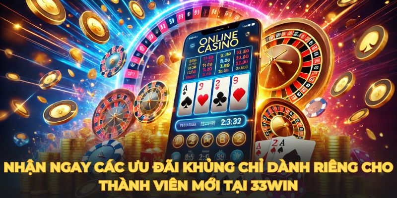 Nhận ngay các ưu đãi khủng chỉ dành riêng cho thành viên mới tại 33WIN