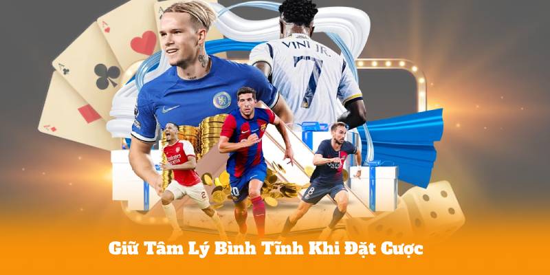 Giữ Tâm Lý Bình Tĩnh Khi Đặt Cược